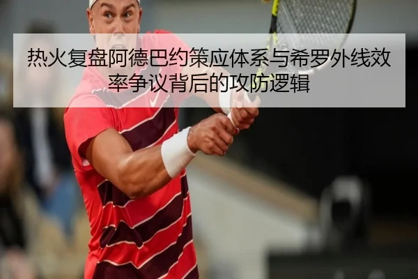 热火复盘阿德巴约策应体系与希罗外线效率争议背后的攻防逻辑